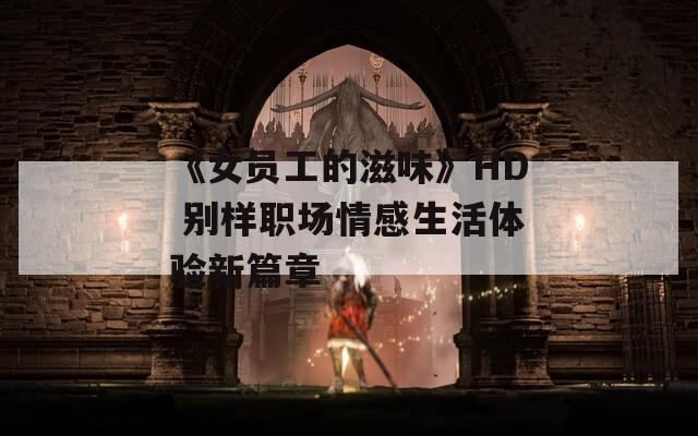 《女員工的滋味》HD 別樣職場情感生活體驗(yàn)新篇章