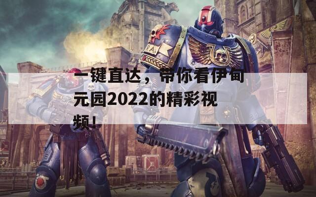 一鍵直達(dá)，帶你看伊甸元園2022的精彩視頻！