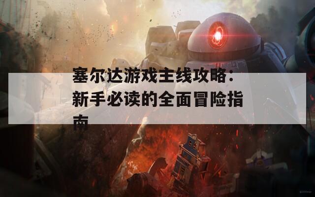 塞爾達(dá)游戲主線攻略：新手必讀的全面冒險(xiǎn)指南