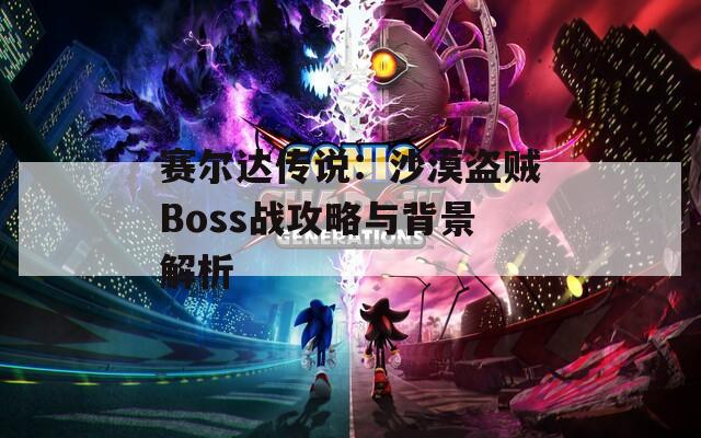 賽爾達(dá)傳說(shuō)：沙漠盜賊Boss戰(zhàn)攻略與背景解析