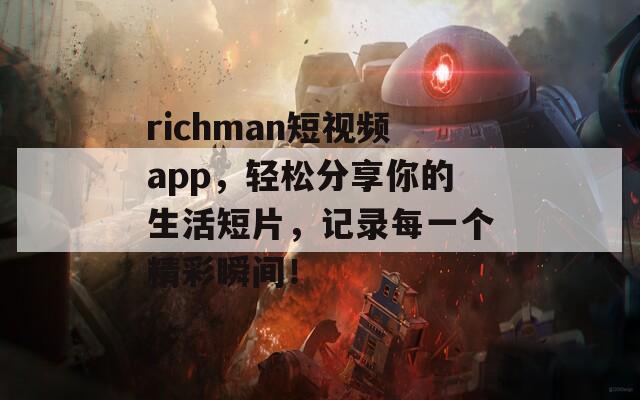 richman短視頻app，輕松分享你的生活短片，記錄每一個精彩瞬間！