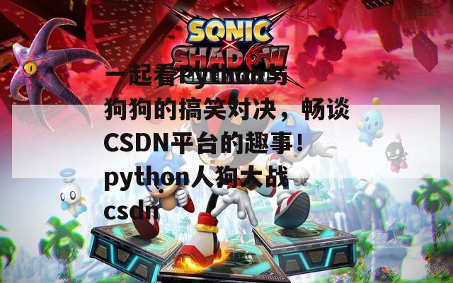 一起看Python與狗狗的搞笑對決，暢談CSDN平臺的趣事！python人狗大戰(zhàn)csdn