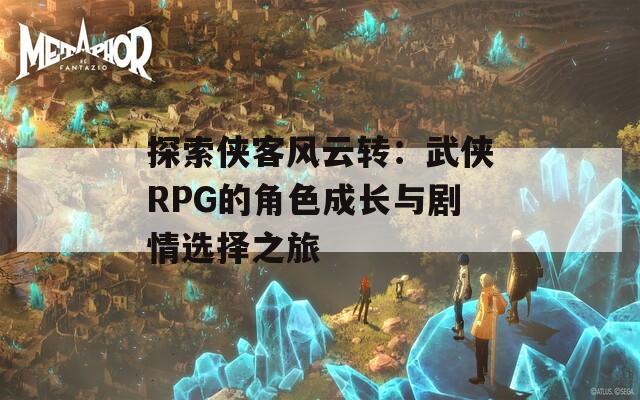 探索俠客風(fēng)云轉(zhuǎn)：武俠RPG的角色成長與劇情選擇之旅