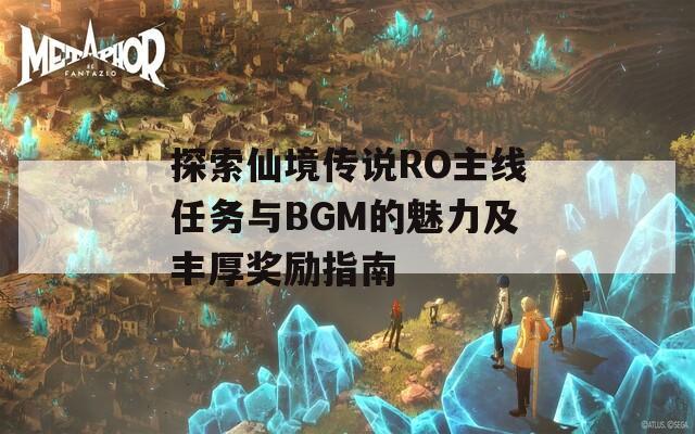 探索仙境傳說RO主線任務與BGM的魅力及豐厚獎勵指南