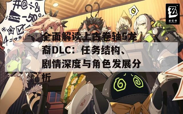 全面解讀上古卷軸5龍裔DLC：任務(wù)結(jié)構(gòu)、劇情深度與角色發(fā)展分析