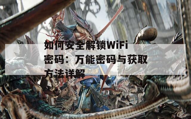 如何安全解鎖WiFi密碼：萬能密碼與獲取方法詳解