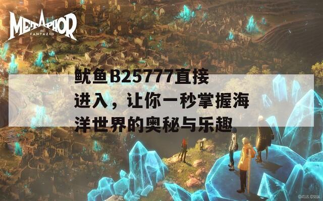 魷魚B25777直接進入，讓你一秒掌握海洋世界的奧秘與樂趣