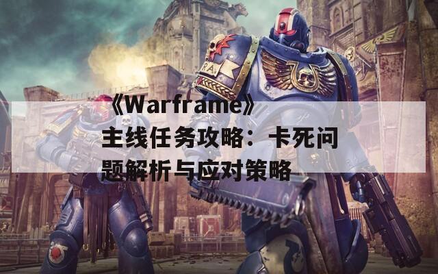 《Warframe》主線任務(wù)攻略：卡死問題解析與應(yīng)對策略