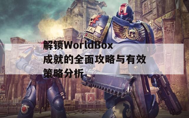 解鎖WorldBox成就的全面攻略與有效策略分析