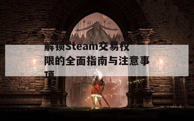 解鎖Steam交易權限的全面指南與注意事項