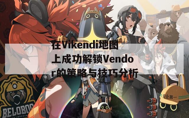 在Vikendi地圖上成功解鎖Vendor的策略與技巧分析