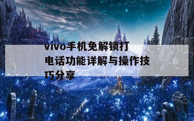 vivo手機免解鎖打電話功能詳解與操作技巧分享