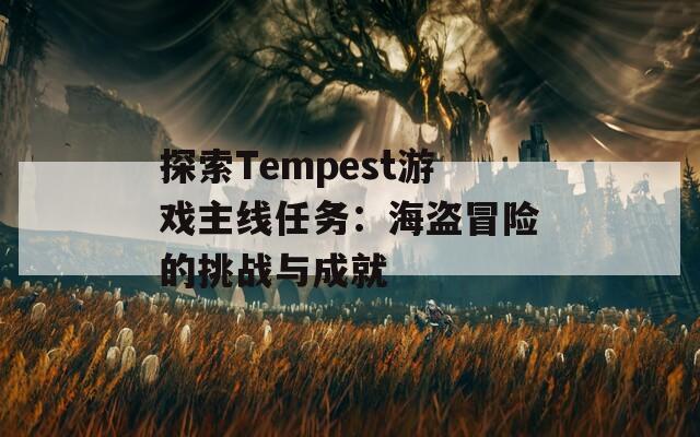 探索Tempest游戲主線任務(wù)：海盜冒險(xiǎn)的挑戰(zhàn)與成就