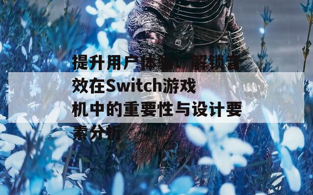 提升用戶體驗：解鎖音效在Switch游戲機中的重要性與設計要素分析