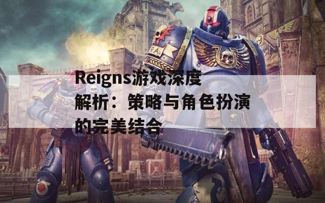 Reigns游戲深度解析：策略與角色扮演的完美結(jié)合