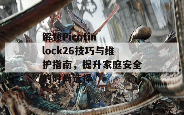 解鎖Picotin lock26技巧與維護指南，提升家庭安全的時尚選擇