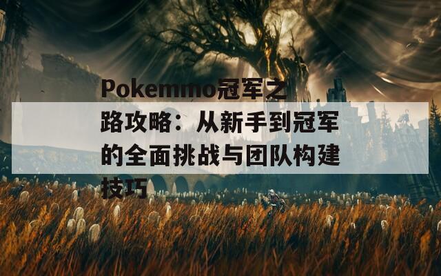 Pokemmo冠軍之路攻略：從新手到冠軍的全面挑戰(zhàn)與團隊構建技巧