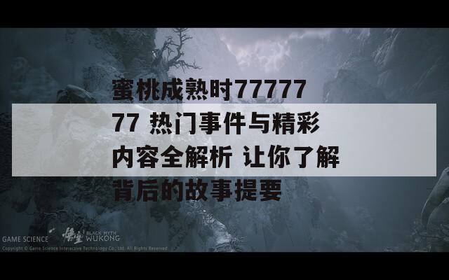 蜜桃成熟時(shí)7777777 熱門(mén)事件與精彩內(nèi)容全解析 讓你了解背后的故事提要