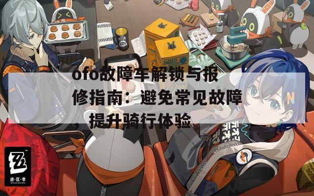 ofo故障車解鎖與報修指南：避免常見故障，提升騎行體驗