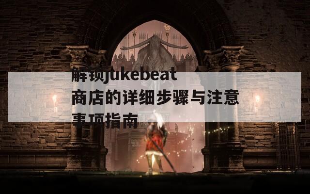 解鎖jukebeat商店的詳細(xì)步驟與注意事項(xiàng)指南