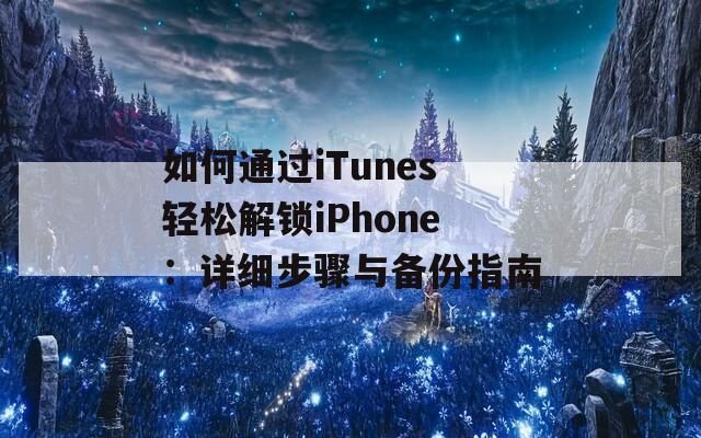 如何通過iTunes輕松解鎖iPhone：詳細(xì)步驟與備份指南