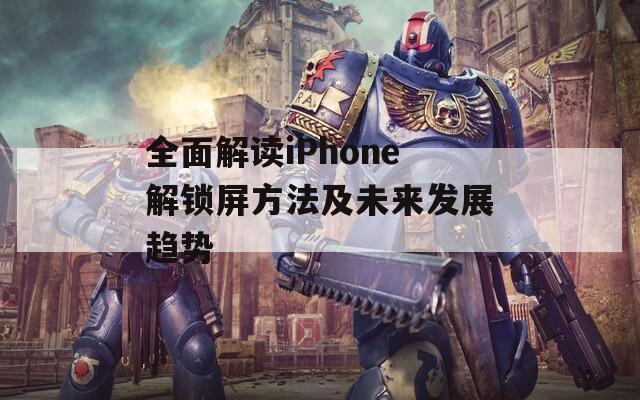 全面解讀iPhone解鎖屏方法及未來發(fā)展趨勢