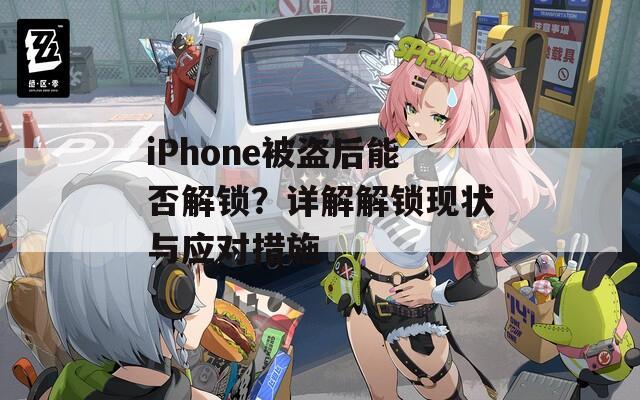 iPhone被盜后能否解鎖？詳解解鎖現(xiàn)狀與應對措施