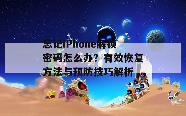 忘記iPhone解鎖密碼怎么辦？有效恢復(fù)方法與預(yù)防技巧解析