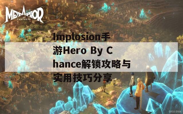 Implosion手游Hero By Chance解鎖攻略與實(shí)用技巧分享