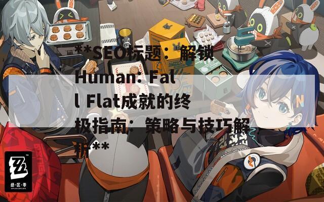 **SEO標(biāo)題：解鎖Human: Fall Flat成就的終極指南：策略與技巧解析**