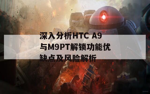 深入分析HTC A9與M9PT解鎖功能優(yōu)缺點(diǎn)及風(fēng)險解析