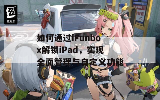 如何通過(guò)iFunbox解鎖iPad，實(shí)現(xiàn)全面管理與自定義功能