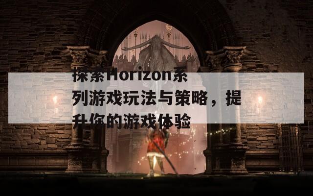 探索Horizon系列游戲玩法與策略，提升你的游戲體驗(yàn)