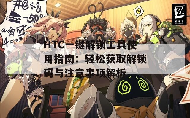 HTC一鍵解鎖工具使用指南：輕松獲取解鎖碼與注意事項(xiàng)解析