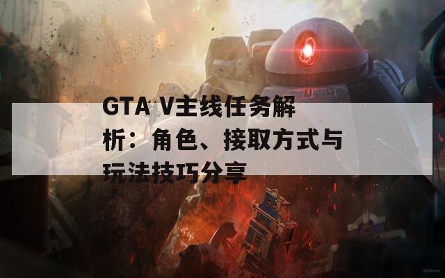 GTA V主線任務(wù)解析：角色、接取方式與玩法技巧分享