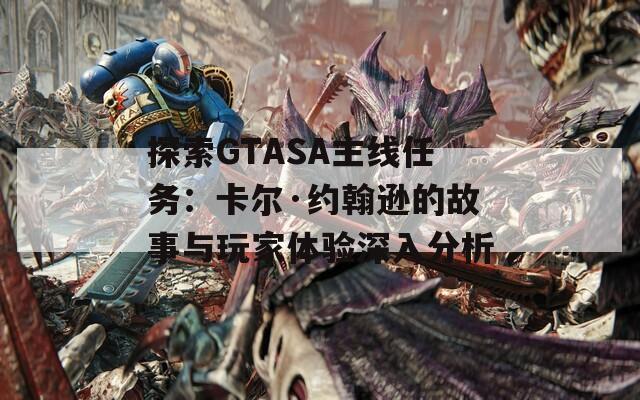 探索GTASA主線任務(wù)：卡爾·約翰遜的故事與玩家體驗深入分析