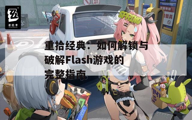 重拾經(jīng)典：如何解鎖與破解Flash游戲的完整指南