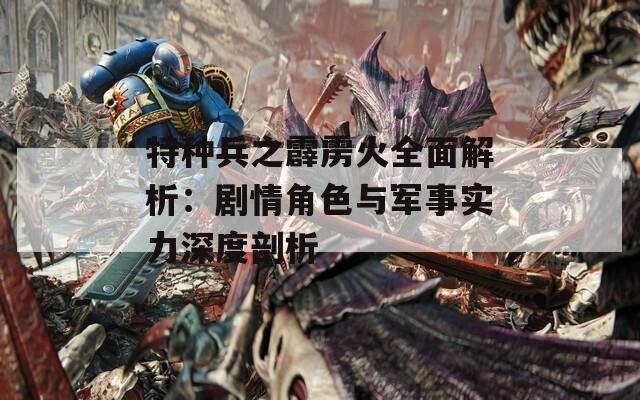 特種兵之霹靂火全面解析：劇情角色與軍事實(shí)力深度剖析