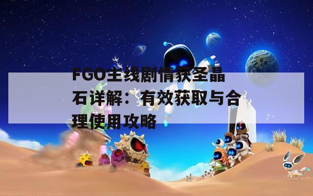 FGO主線劇情獲圣晶石詳解：有效獲取與合理使用攻略