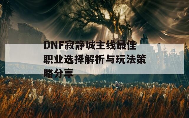 DNF寂靜城主線最佳職業(yè)選擇解析與玩法策略分享