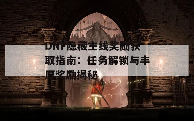 DNF隱藏主線獎勵獲取指南：任務(wù)解鎖與豐厚獎勵揭秘