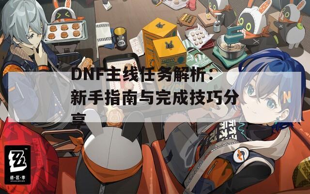 DNF主線任務(wù)解析：新手指南與完成技巧分享