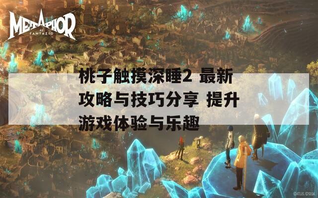 桃子觸摸深睡2 最新攻略與技巧分享 提升游戲體驗(yàn)與樂趣