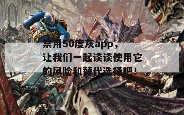 禁用50度灰app，讓我們一起談談使用它的風險和替代選擇吧！