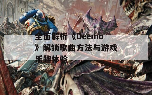 全面解析《Deemo》解鎖歌曲方法與游戲樂趣體驗