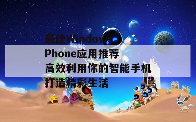 最佳Windows Phone應(yīng)用推薦 高效利用你的智能手機(jī)打造精彩生活