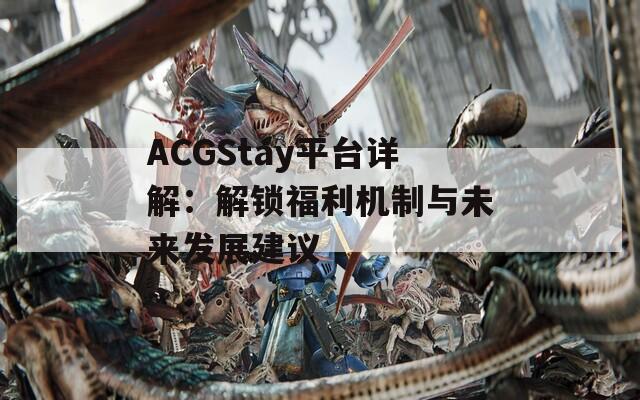 ACGStay平臺詳解：解鎖福利機制與未來發(fā)展建議