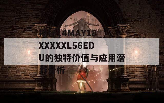 揭秘14MAY18_XXXXXL56EDU的獨(dú)特價值與應(yīng)用潛力分析