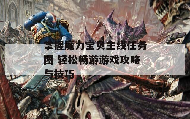 掌握魔力寶貝主線任務圖 輕松暢游游戲攻略與技巧