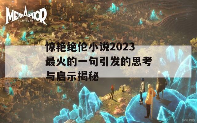 驚艷絕倫小說2023最火的一句引發(fā)的思考與啟示揭秘